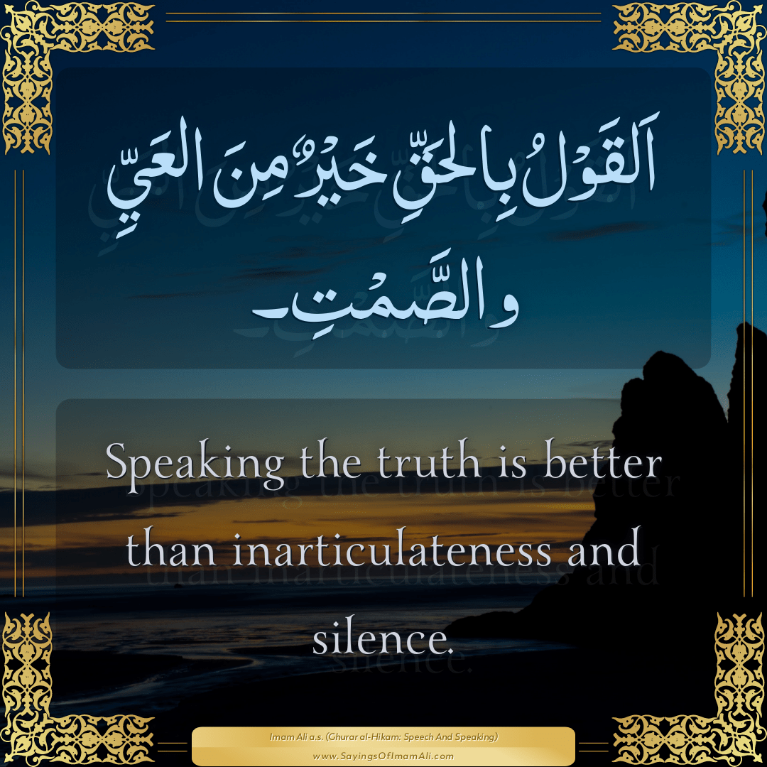 Speaking the truth is better than inarticulateness and silence.